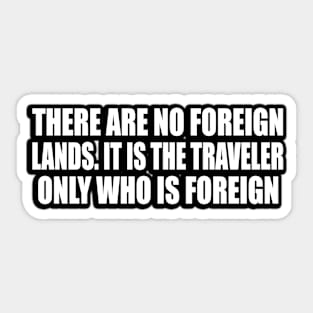 There are no foreign lands. It is the traveler only who is foreign Sticker